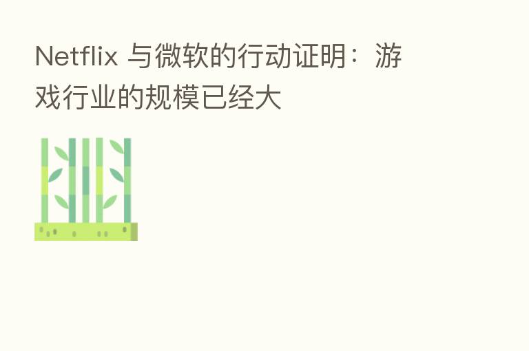 Netflix 与微软的行动证明:游戏行业的规模已经大