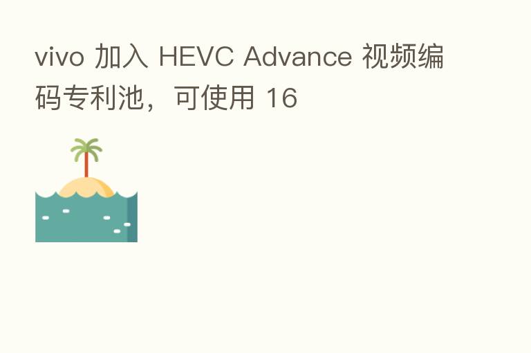 vivo 加入 HEVC Advance 视频编码专利池,可使用 16