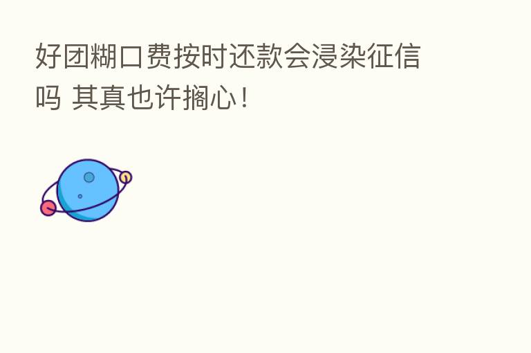 好团糊口费按时还款会浸染征信吗 其真也许搁心!