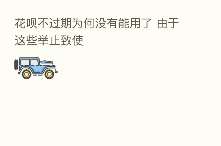 花呗不过期为何没有能用了 由于这些举止致使