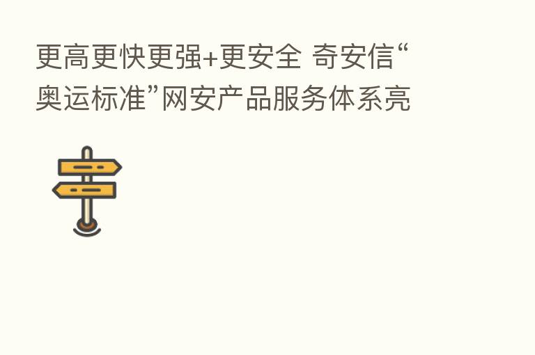 更高更快更强+更安全 奇安信“奥运标准”网安产品服务体系亮相乌镇