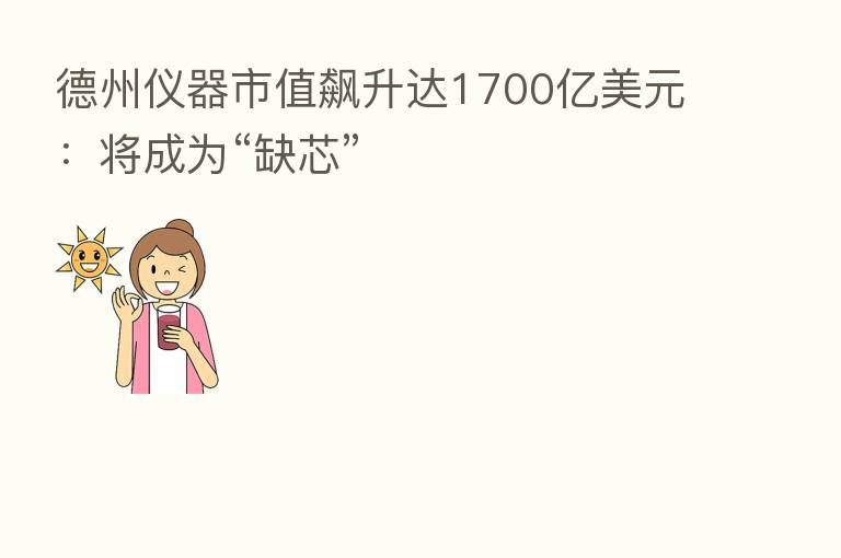 德州仪器市值飙升达1700亿美元:将成为“缺芯”