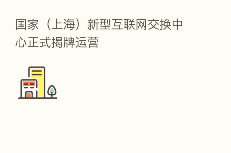 国家(上海)新型互联网交换中心正式揭牌运营