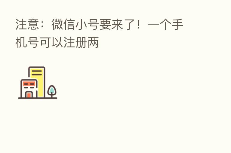注意:微信小号要来了!一个手机号可以注册两