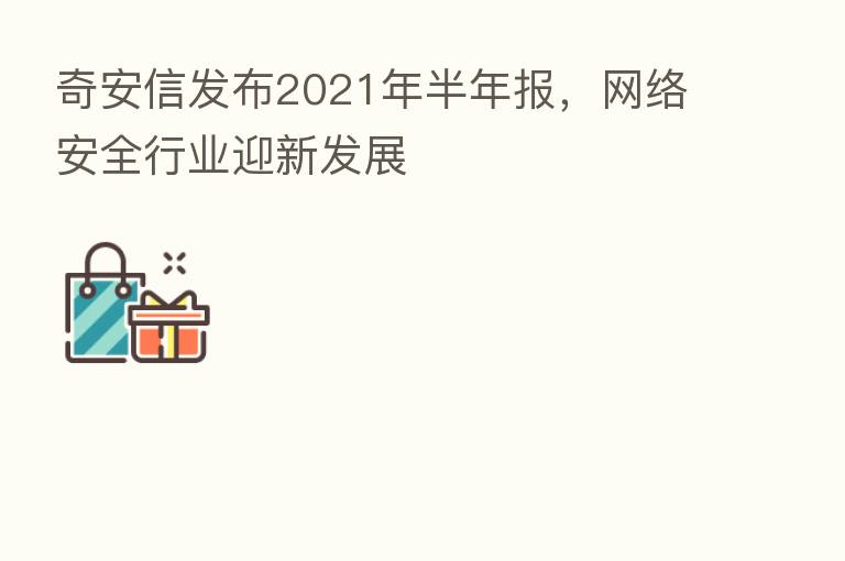 奇安信发布2021年半年报,网络安全行业迎新发展