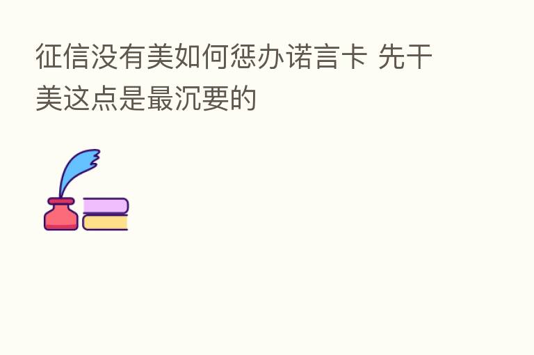 征信没有美如何惩办诺言卡 先干美这点是 沉要的