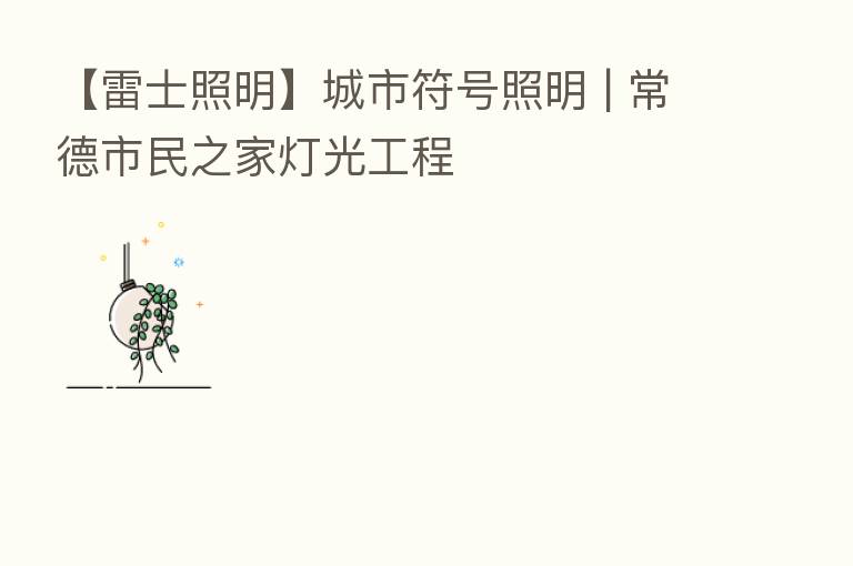 【雷士照明】城市符号照明 | 常德市民之家灯光工程