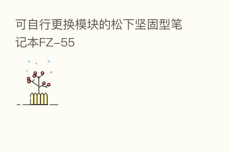 可自行更换模块的松下坚固型笔记本FZ-55