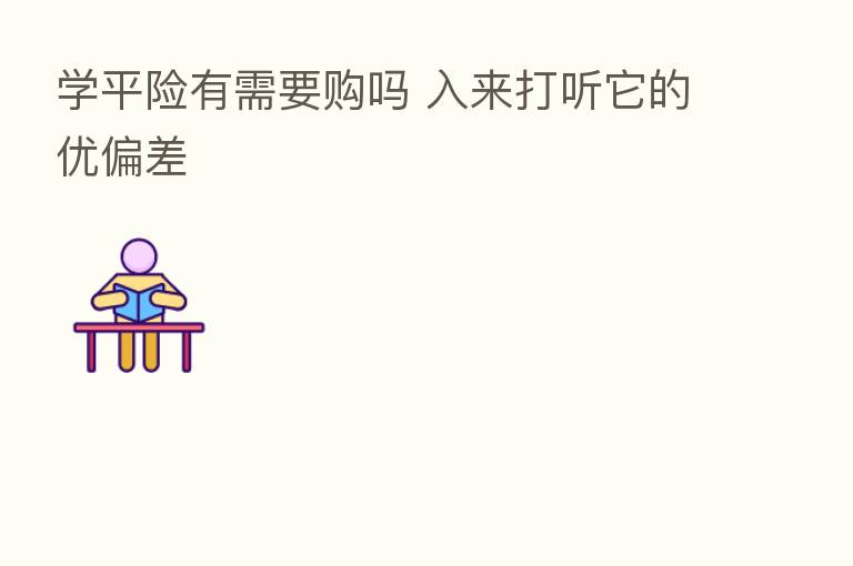 学平险有需要购吗 入来打听它的优偏差