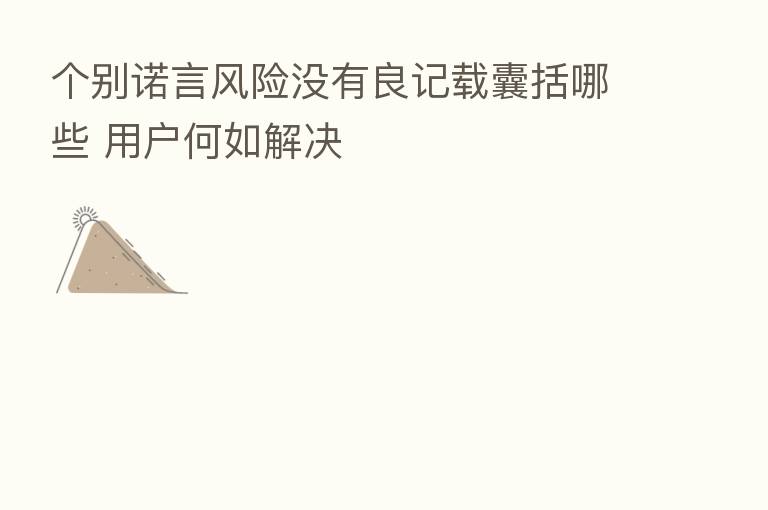 个别诺言风险没有良记载囊括哪些 用户何如解决