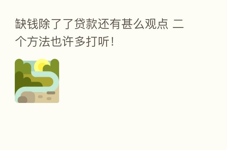 缺前除了了贷款还有甚么观点 二个方法也许多打听!