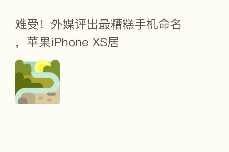 难受!外媒评出 糟糕手机命名,苹果iPhone XS居