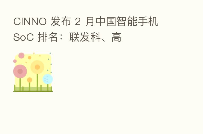 CINNO 发布 2 月中国智能手机 SoC 排名:联发科、高