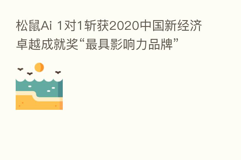 松鼠Ai 1对1斩获2020中国新经济卓越成就奖“ 具影响力品牌”、 “ 佳在线教育产品”两项大奖