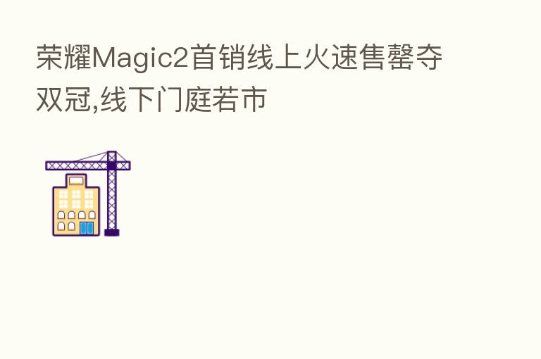 Magic2首销线上火速售罄夺双冠,线下门庭若市