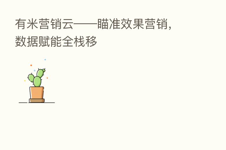 有米营销云——瞄准效果营销,数据赋能全栈移