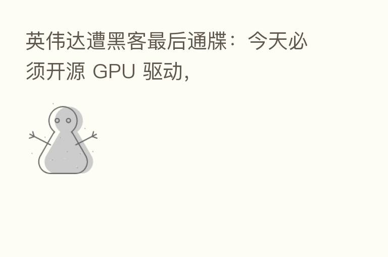 英伟达遭黑客 后通牒:今天必须开源 GPU 驱动,