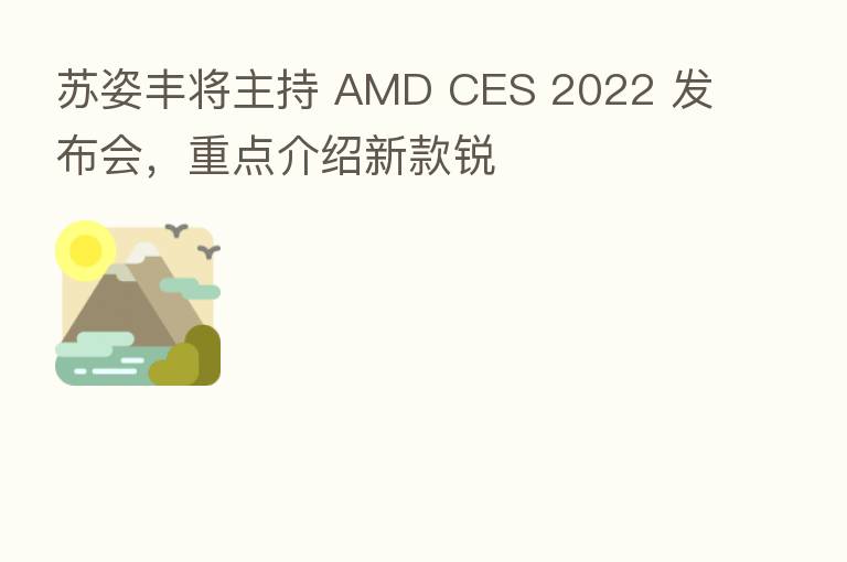 苏姿丰将主持 AMD CES 2022 发布会,重点介绍新款锐