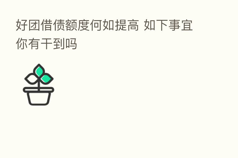 好团借债额度何如提高 如下事宜你有干到吗