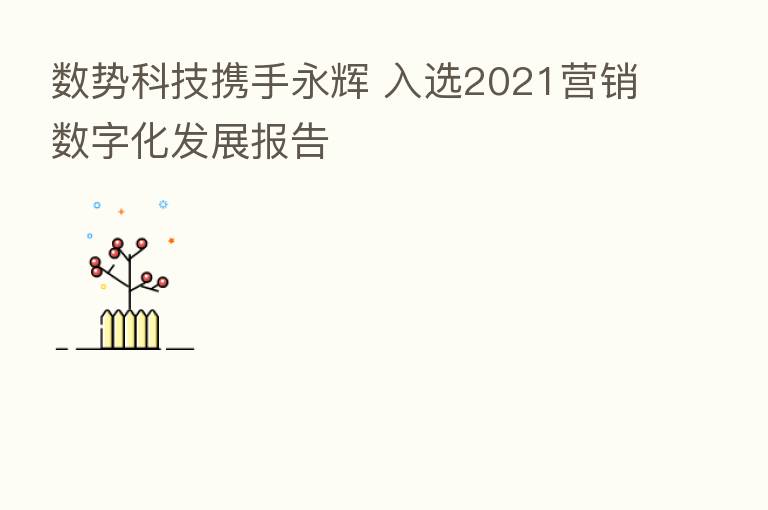 数势科技携手永辉 入选2021营销数字化发展报告