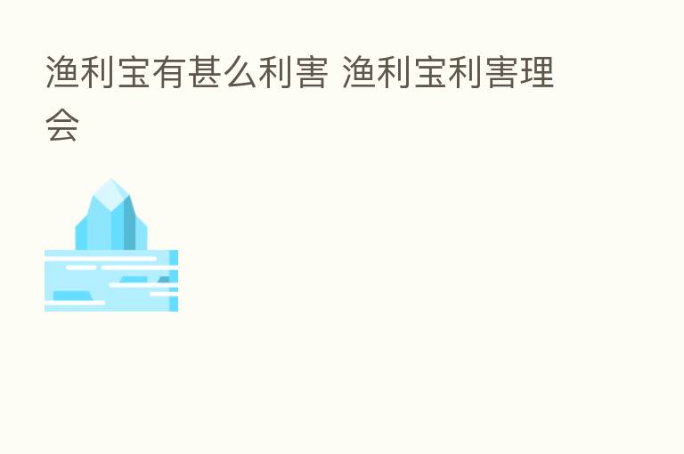 渔利宝有甚么利害 渔利宝利害理会