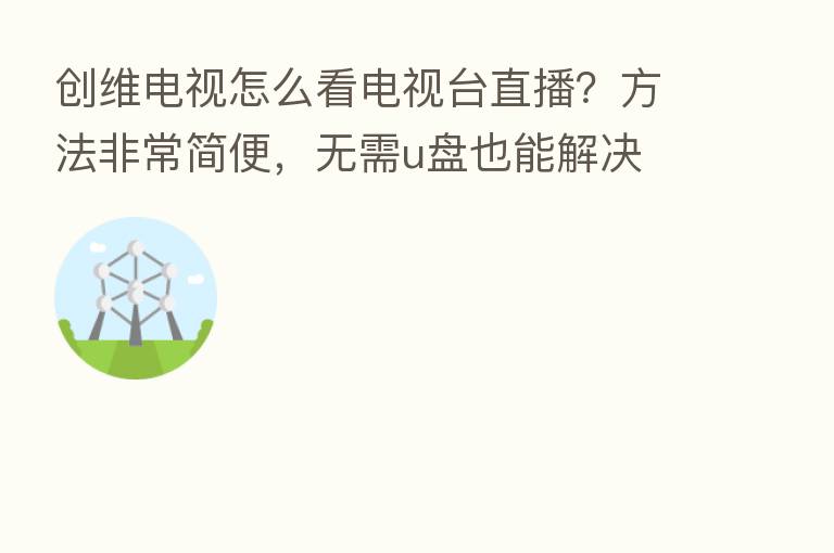 创维电视怎么看电视台直播?方法非常简便,无需u盘也能解决