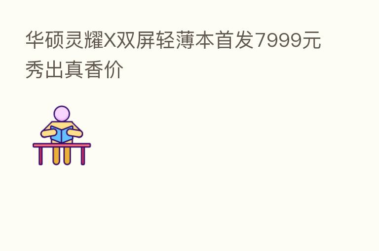 华硕灵耀X双屏轻薄本首发7999元秀出真香价