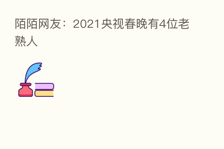 陌陌网友：2021央视春晚有4位老熟人