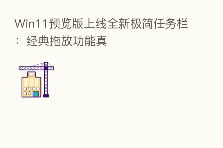 Win11预览版上线全新极简任务栏：经典拖放功能真