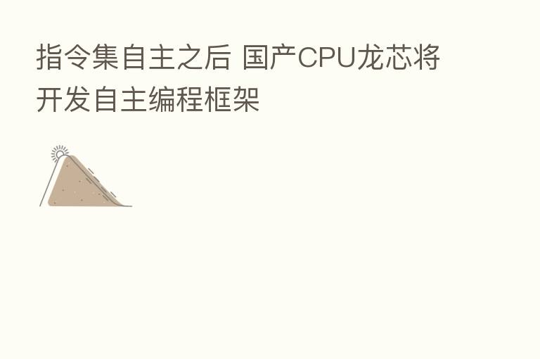 指令集自主之后 国产CPU龙芯将开发自主编程框架