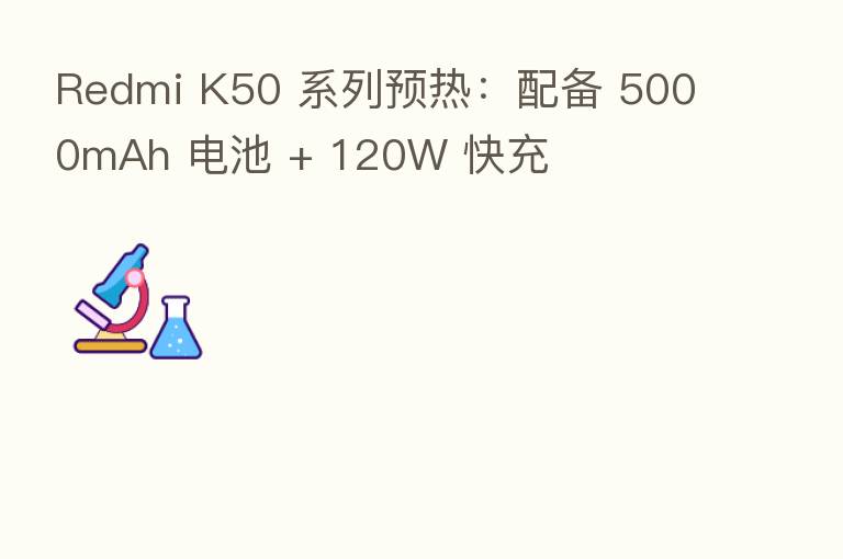 Redmi K50 系列预热:配备 5000mAh 电池 + 120W 快充