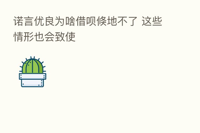 诺言优良为啥借呗倏地不了 这些情形也会致使