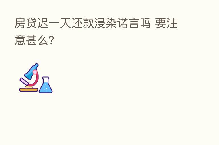 房贷迟一天还款浸染诺言吗 要注意甚么？