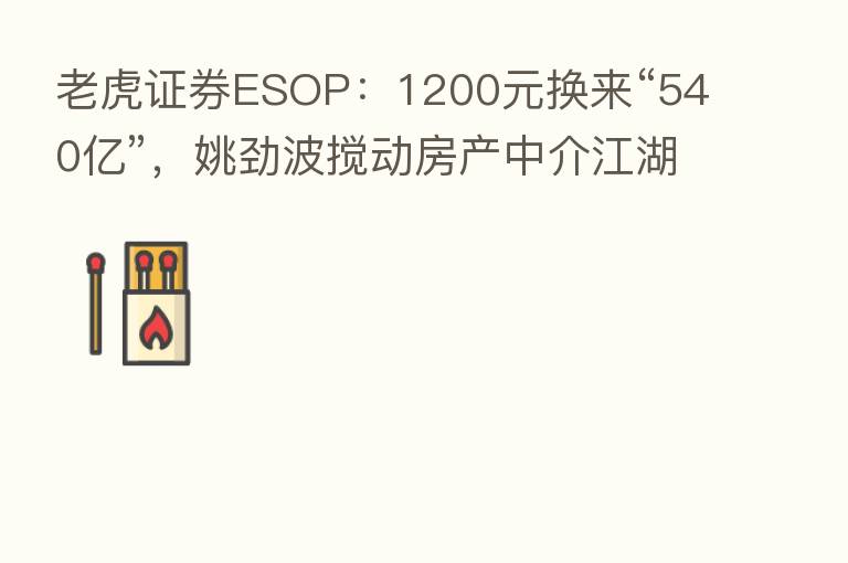 老虎证券ESOP：1200元换来“540亿”，姚劲波搅动房产中介江湖