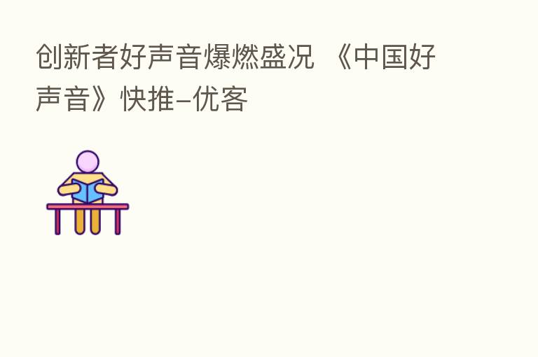 创新者好声音爆燃盛况 《中国好声音》快推-优客