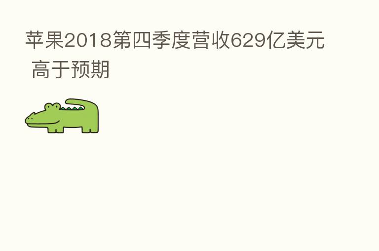苹果2018 四季度营收629亿美元 高于预期
