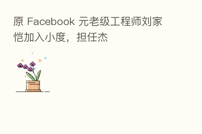 原 Facebook 元老级工程师刘家恺加入小度，担任杰