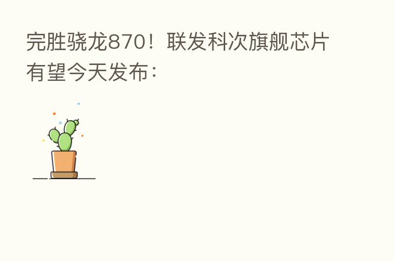 完胜骁龙870!联发科次旗舰芯片有望今天发布: