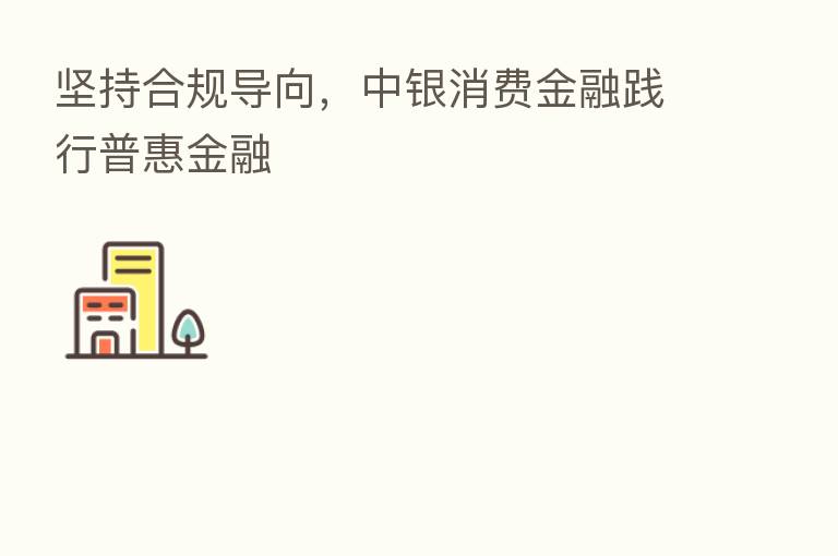 坚持合规导向，中银消费金融践行普惠金融