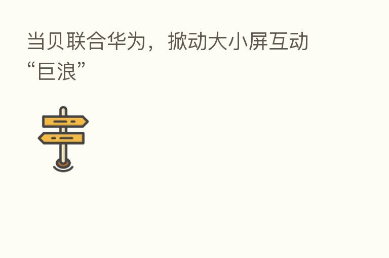 当贝联合华为,掀动大小屏互动“巨浪”