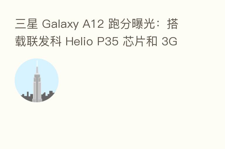 三星 Galaxy A12 跑分曝光:搭载联发科 Helio P35 芯片和 3GB 运存