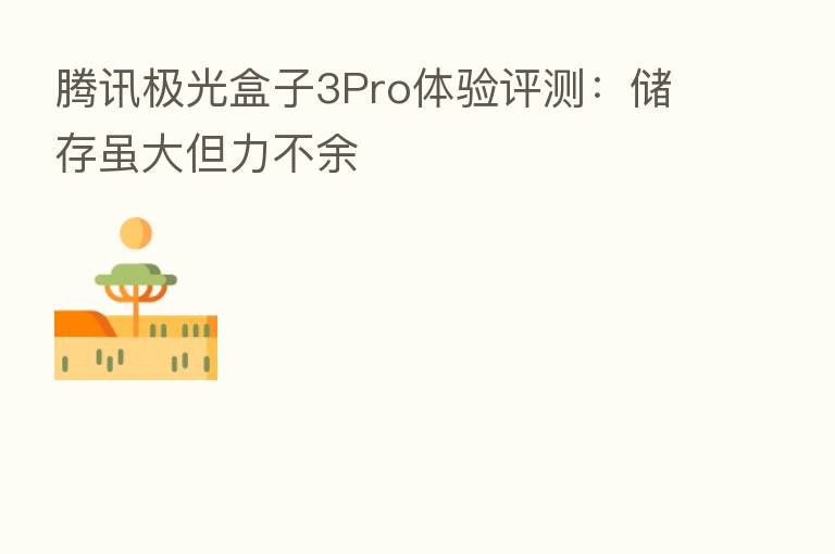 腾讯极光盒子3Pro体验评测：储存虽大但力不余