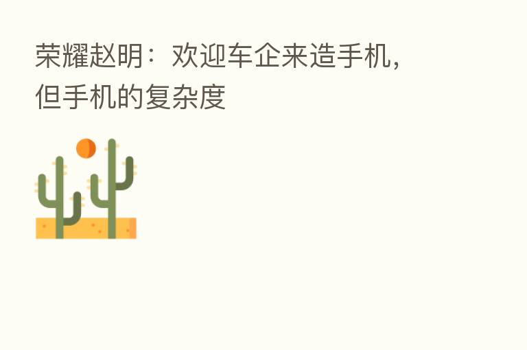 赵明:欢迎车企来造手机,但手机的复杂度