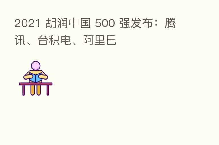2021 胡润中国 500 强发布:腾讯、台积电、阿里巴