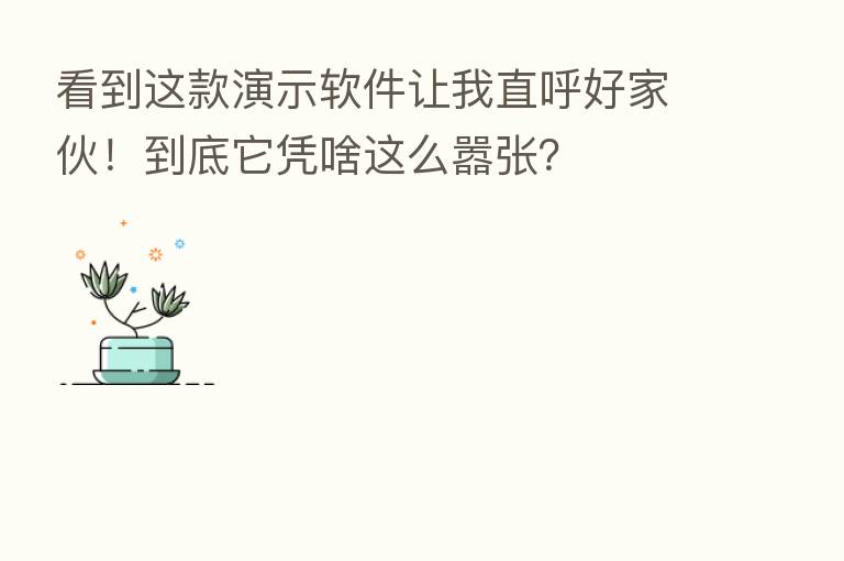 看到这款演示软件让我直呼好家伙!到底它凭啥这么嚣张?