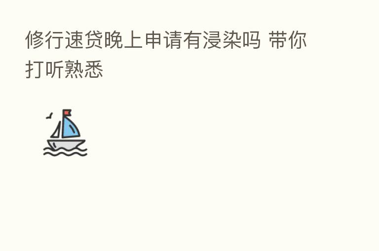 修行速贷晚上申请有浸染吗 带你打听熟悉