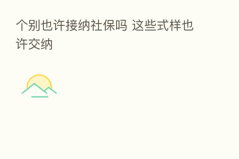 个别也许接纳社保吗 这些式样也许交纳