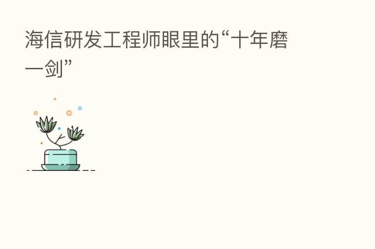 海信研发工程师眼里的“十年磨一剑”