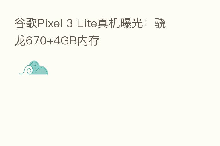 谷歌Pixel 3 Lite真机曝光:骁龙670+4GB内存