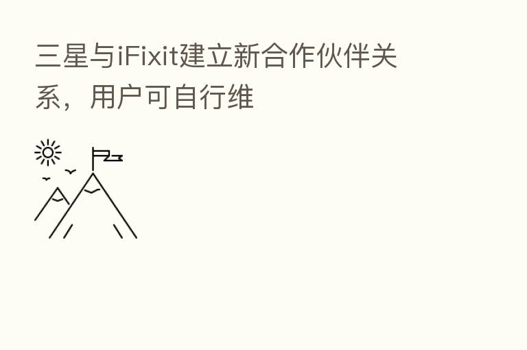 三星与iFixit建立新合作伙伴关系，用户可自行维